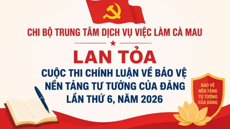 CHI BỘ TRUNG TÂM DỊCH VỤ VIỆC LÀM CÀ MAU LAN TỎA CUỘC THI CHÍNH LUẬN VỀ BẢO VỆ NỀN TẢNG TƯ TƯỞNG CỦA ĐẢNG LẦN THỨ 6, NĂM 2026