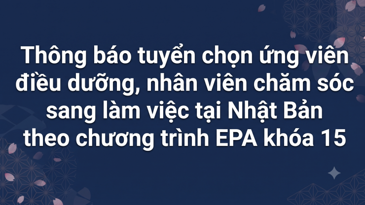 Thông báo tuyển chọn ứng viên điều dưỡng, nhân viên chăm sóc sang làm việc tại Nhật Bản theo chương trình EPA khóa 15