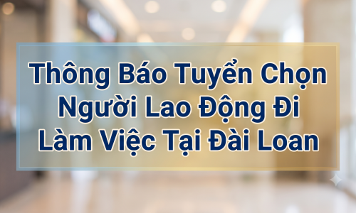 Thông Báo Tuyển Chọn Người Lao Động Đi Làm Việc Tại Đài Loan