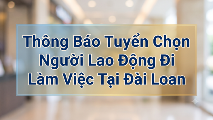 Thông Báo Tuyển Chọn Người Lao Động Đi Làm Việc Tại Đài Loan