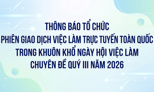 Thông báo tổ chức Phiên giao dịch việc làm trực tuyến toàn quốc trong khuôn khổ Ngày hội việc làm chuyên đề Quý III năm 2026