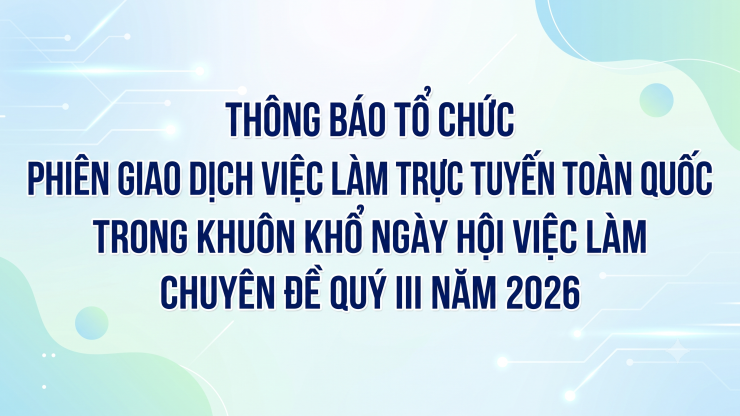 Thông báo tổ chức Phiên giao dịch việc làm trực tuyến toàn quốc trong khuôn khổ Ngày hội việc làm chuyên đề Quý III năm 2026