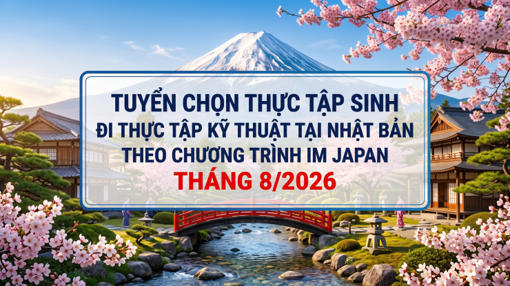 Thông báo tuyển chọn thực tập sinh đi thực tập kỹ thuật tại Nhật Bản theo Chương trình IM Japan Tháng 8/2026