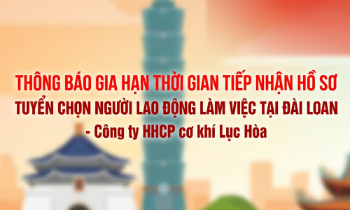 THÔNG BÁO GIA HẠN THỜI GIAN TIẾP NHẬN HỒ SƠ TUYỂN CHỌN NGƯỜI LAO ĐỘNG LÀM VIỆC TẠI ĐÀI LOAN - Công ty HHCP cơ khí Lục Hòa